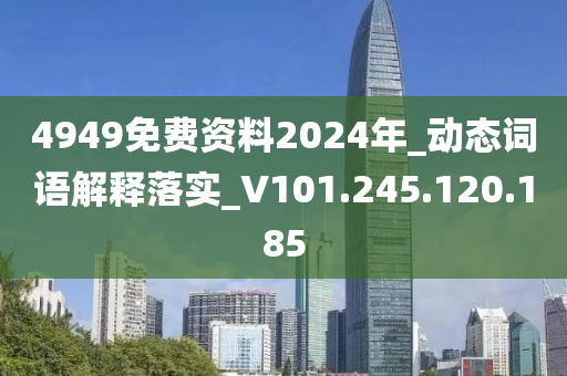 4949免費(fèi)資料2024年_動(dòng)態(tài)詞語(yǔ)解釋落實(shí)_V101.245.120.185