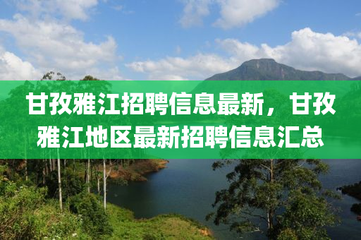 甘孜雅江招聘信息最新，甘孜雅江地區(qū)最新招聘信息匯總