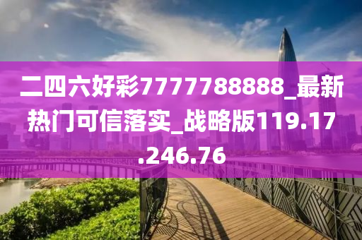 二四六好彩7777788888_最新熱門可信落實_戰(zhàn)略版119.17.246.76