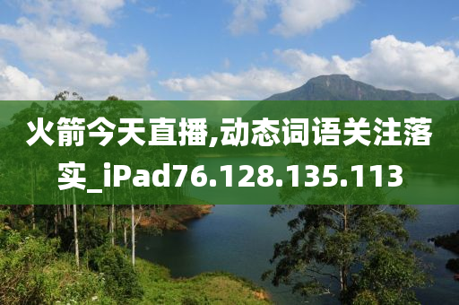 火箭今天直播,動態(tài)詞語關(guān)注落實_iPad76.128.135.113