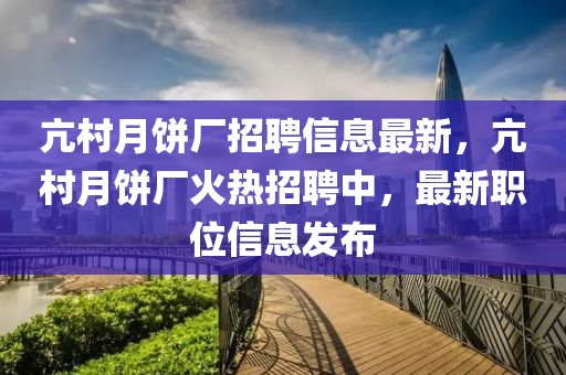 亢村月餅廠招聘信息最新，亢村月餅廠火熱招聘中，最新職位信息發(fā)布