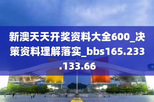 新澳天天開獎(jiǎng)資料大全600_決策資料理解落實(shí)_bbs165.233.133.66