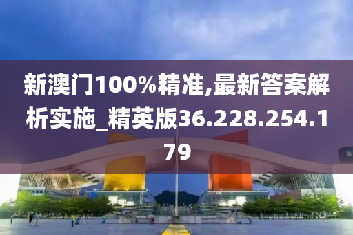 新澳門100%精準,最新答案解析實施_精英版36.228.254.179