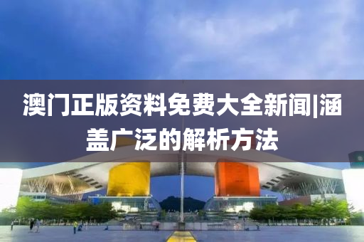 澳門正版資料免費(fèi)大全新聞|涵蓋廣泛的解析方法