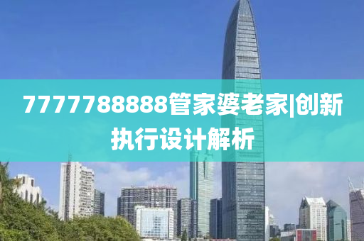 7777788888管家婆老家|創(chuàng)新執(zhí)行設(shè)計解析