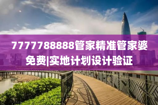 7777788888管家精準(zhǔn)管家婆免費(fèi)|實(shí)地計(jì)劃設(shè)計(jì)驗(yàn)證