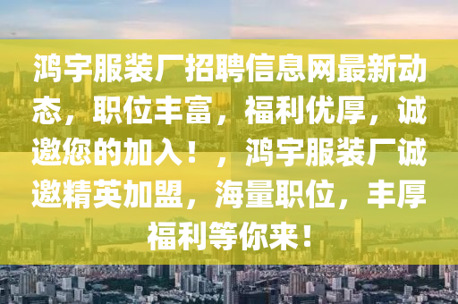 鴻宇服裝廠招聘信息網(wǎng)最新動(dòng)態(tài)，職位豐富，福利優(yōu)厚，誠邀您的加入！，鴻宇服裝廠誠邀精英加盟，海量職位，豐厚福利等你來！