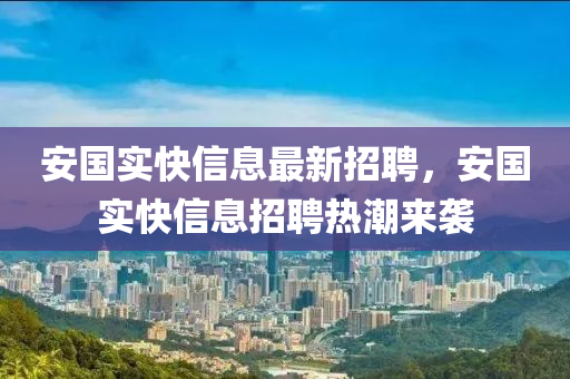 安國(guó)實(shí)快信息最新招聘，安國(guó)實(shí)快信息招聘熱潮來襲