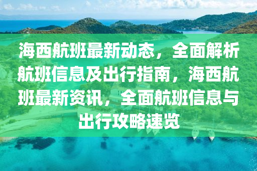 海西航班最新動態(tài)，全面解析航班信息及出行指南，海西航班最新資訊，全面航班信息與出行攻略速覽