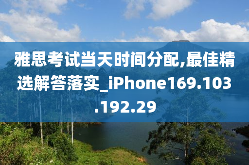 雅思考試當天時間分配,最佳精選解答落實_iPhone169.103.192.29