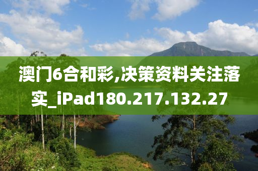 澳門6合和彩,決策資料關(guān)注落實_iPad180.217.132.27