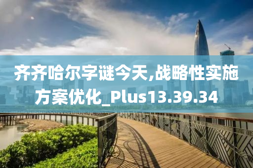 齊齊哈爾字謎今天,戰(zhàn)略性實(shí)施方案優(yōu)化_Plus13.39.34