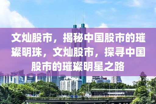 文燦股市，揭秘中國(guó)股市的璀璨明珠，文燦股市，探尋中國(guó)股市的璀璨明星之路