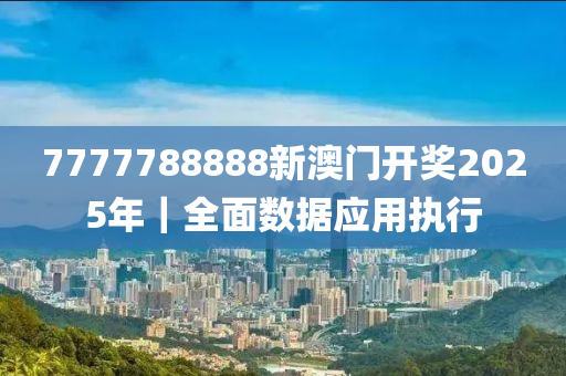 7777788888新澳門開獎(jiǎng)2025年｜全面數(shù)據(jù)應(yīng)用執(zhí)行