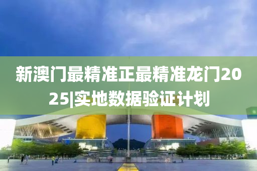 新澳門最精準正最精準龍門2025|實地數(shù)據(jù)驗證計劃