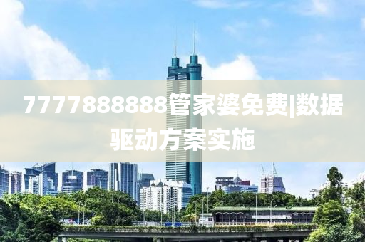 7777888888管家婆免費(fèi)|數(shù)據(jù)驅(qū)動(dòng)方案實(shí)施