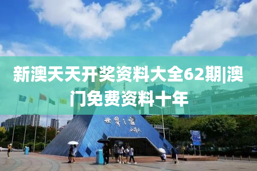 新澳天天開獎資料大全62期|澳門免費(fèi)資料十年