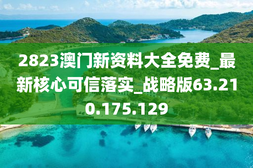 2823澳門新資料大全免費(fèi)_最新核心可信落實(shí)_戰(zhàn)略版63.210.175.129