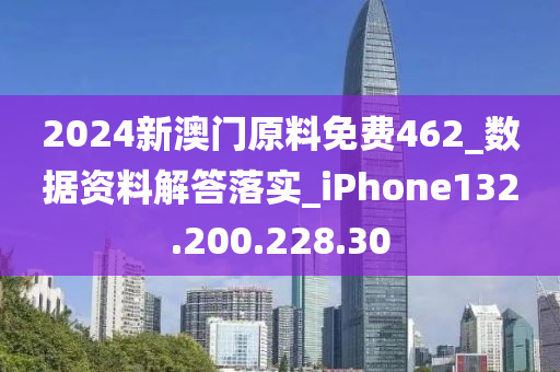 2024新澳門原料免費(fèi)462_數(shù)據(jù)資料解答落實(shí)_iPhone132.200.228.30