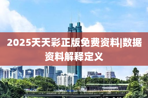 2025天天彩正版免費(fèi)資料|數(shù)據(jù)資料解釋定義