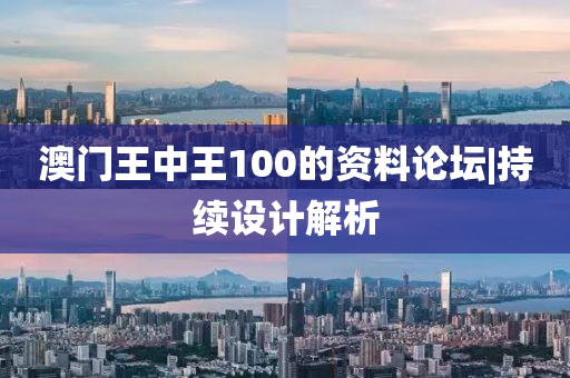 澳門王中王100的資料論壇|持續(xù)設(shè)計(jì)解析