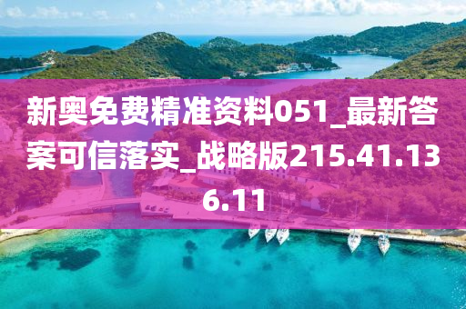 新奧免費精準資料051_最新答案可信落實_戰(zhàn)略版215.41.136.11