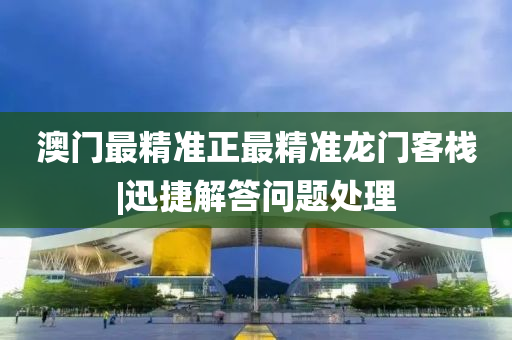 澳門最精準正最精準龍門客棧|迅捷解答問題處理