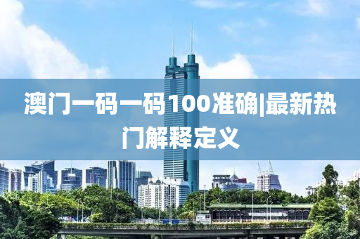 澳門一碼一碼100準確|最新熱門解釋定義