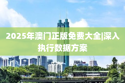 2025年澳門(mén)正版免費(fèi)大全|深入執(zhí)行數(shù)據(jù)方案