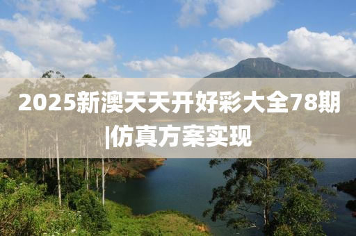 2025新澳天天開好彩大全78期|仿真方案實現(xiàn)