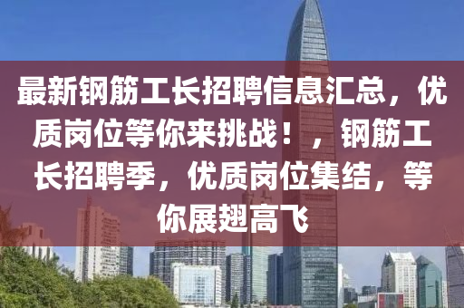 最新鋼筋工長招聘信息匯總，優(yōu)質(zhì)崗位等你來挑戰(zhàn)！，鋼筋工長招聘季，優(yōu)質(zhì)崗位集結(jié)，等你展翅高飛