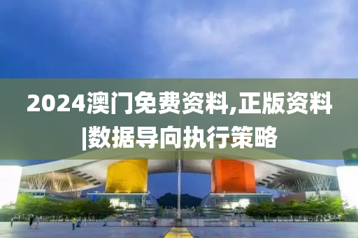 2024澳門免費(fèi)資料,正版資料|數(shù)據(jù)導(dǎo)向執(zhí)行策略