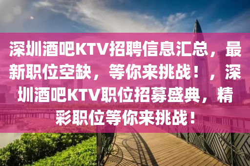 深圳酒吧KTV招聘信息匯總，最新職位空缺，等你來(lái)挑戰(zhàn)！，深圳酒吧KTV職位招募盛典，精彩職位等你來(lái)挑戰(zhàn)！