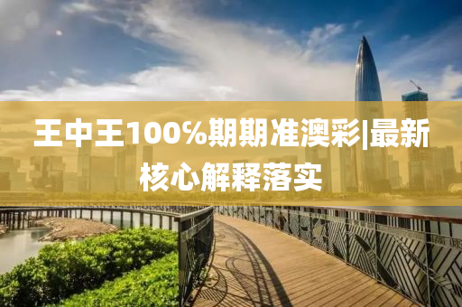 王中王100℅期期準(zhǔn)澳彩|最新核心解釋落實