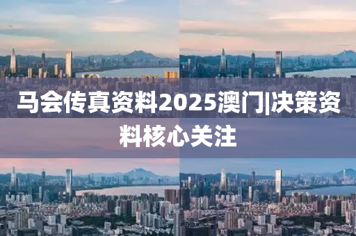 馬會傳真資料2025澳門|決策資料核心關(guān)注