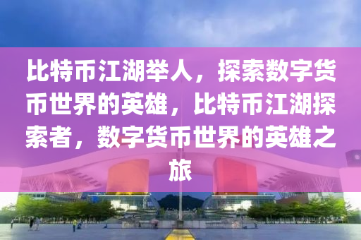 比特幣江湖舉人，探索數(shù)字貨幣世界的英雄，比特幣江湖探索者，數(shù)字貨幣世界的英雄之旅