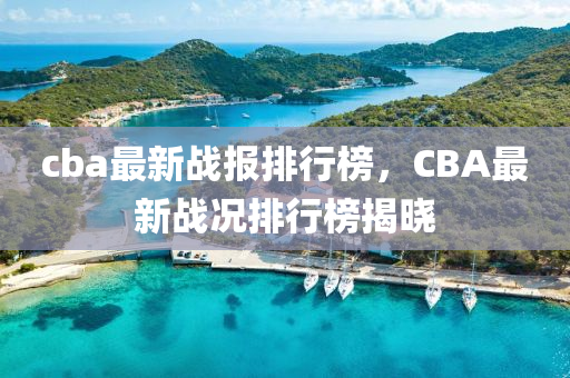 cba最新戰(zhàn)報(bào)排行榜，CBA最新戰(zhàn)況排行榜揭曉