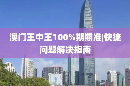 澳門王中王100%期期準(zhǔn)|快捷問題解決指南