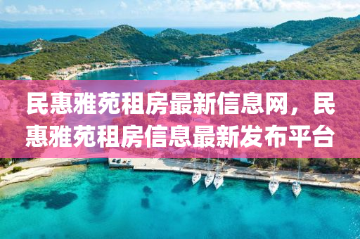 民惠雅苑租房最新信息網，民惠雅苑租房信息最新發(fā)布平臺