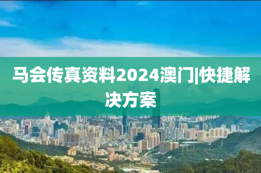 馬會傳真資料2024澳門|快捷解決方案