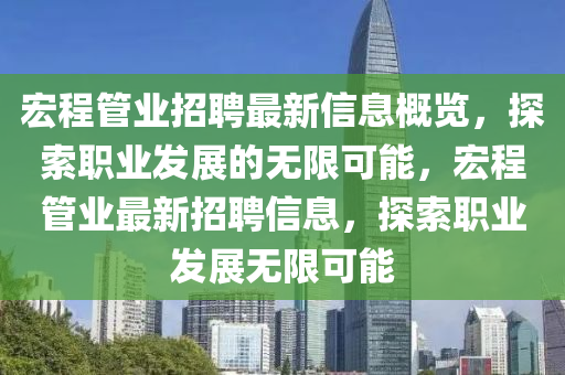 宏程管業(yè)招聘最新信息概覽，探索職業(yè)發(fā)展的無限可能，宏程管業(yè)最新招聘信息，探索職業(yè)發(fā)展無限可能