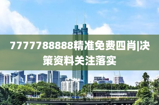 7777788888精準(zhǔn)免費(fèi)四肖|決策資料關(guān)注落實(shí)