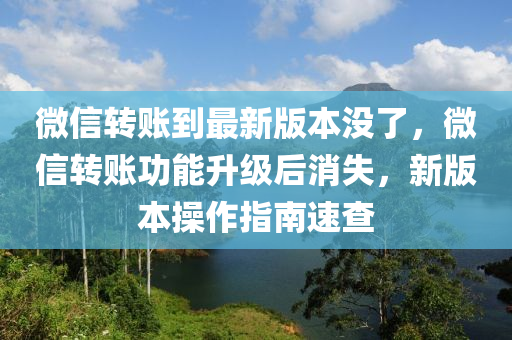 微信轉(zhuǎn)賬到最新版本沒了，微信轉(zhuǎn)賬功能升級(jí)后消失，新版本操作指南速查