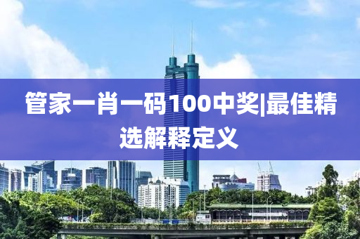 管家一肖一碼100中獎|最佳精選解釋定義