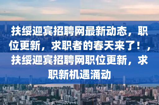 扶綏迎賓招聘網(wǎng)最新動態(tài)，職位更新，求職者的春天來了！，扶綏迎賓招聘網(wǎng)職位更新，求職新機(jī)遇涌動