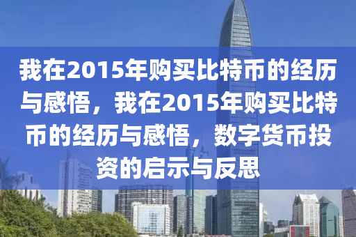 我在2015年購買比特幣的經(jīng)歷與感悟，我在2015年購買比特幣的經(jīng)歷與感悟，數(shù)字貨幣投資的啟示與反思