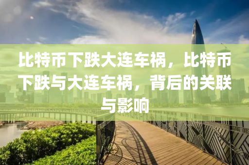 比特幣下跌大連車禍，比特幣下跌與大連車禍，背后的關(guān)聯(lián)與影響