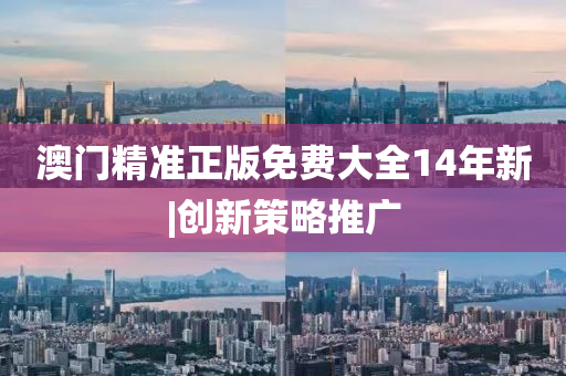 澳門精準(zhǔn)正版免費(fèi)大全14年新|創(chuàng)新策略推廣