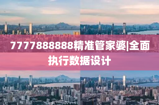 7777888888精準管家婆|全面執(zhí)行數(shù)據(jù)設計