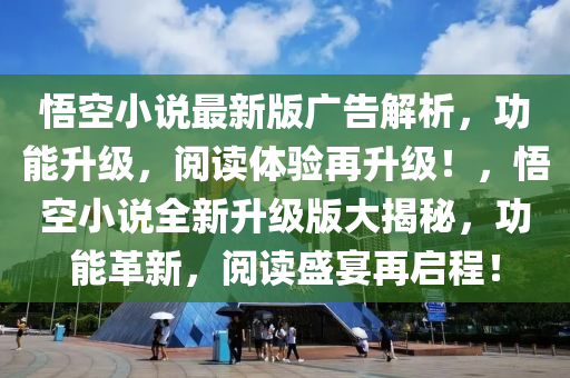 悟空小說最新版廣告解析，功能升級(jí)，閱讀體驗(yàn)再升級(jí)！，悟空小說全新升級(jí)版大揭秘，功能革新，閱讀盛宴再啟程！